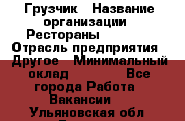 Грузчик › Название организации ­ Рестораны «Hadson» › Отрасль предприятия ­ Другое › Минимальный оклад ­ 15 000 - Все города Работа » Вакансии   . Ульяновская обл.,Барыш г.